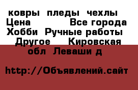 ковры ,пледы, чехлы › Цена ­ 3 000 - Все города Хобби. Ручные работы » Другое   . Кировская обл.,Леваши д.